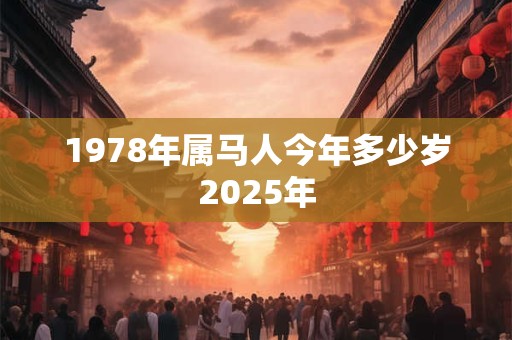 1978年属马人今年多少岁2025年