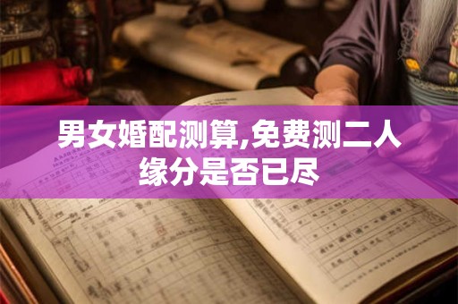 男女婚配测算,免费测二人缘分是否已尽