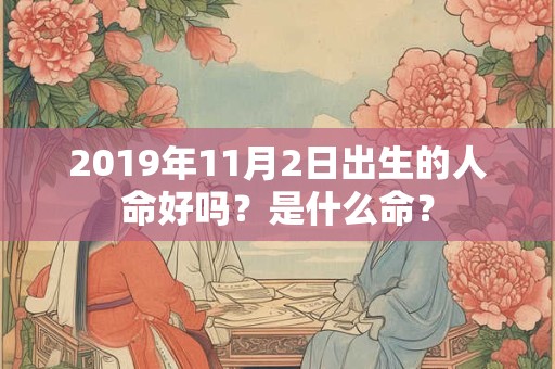 2019年11月2日出生的人命好吗？是什么命？