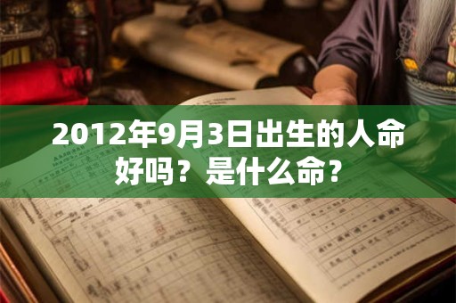 2012年9月3日出生的人命好吗？是什么命？