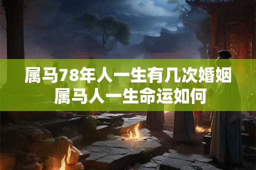 属马78年人一生有几次婚姻 属马人一生命运如何