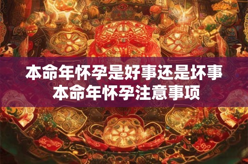 本命年怀孕是好事还是坏事 本命年怀孕注意事项