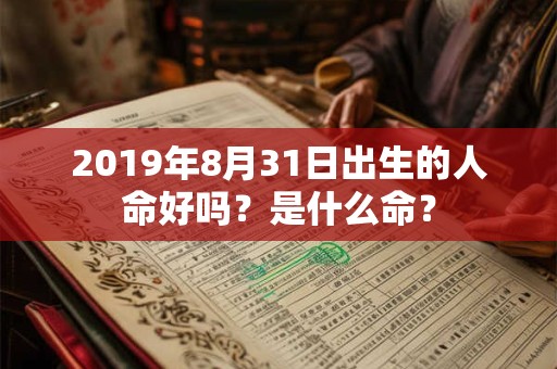 2019年8月31日出生的人命好吗？是什么命？