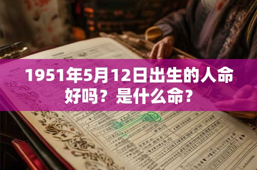 1951年5月12日出生的人命好吗？是什么命？