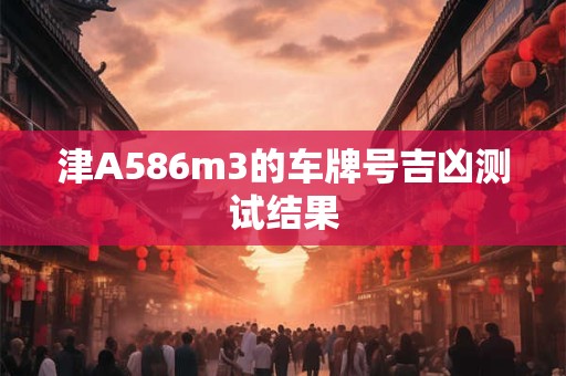 津A586m3的车牌号吉凶测试结果