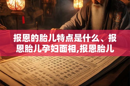 报恩的胎儿特点是什么、报恩胎儿孕妇面相,报恩胎儿有哪些征兆