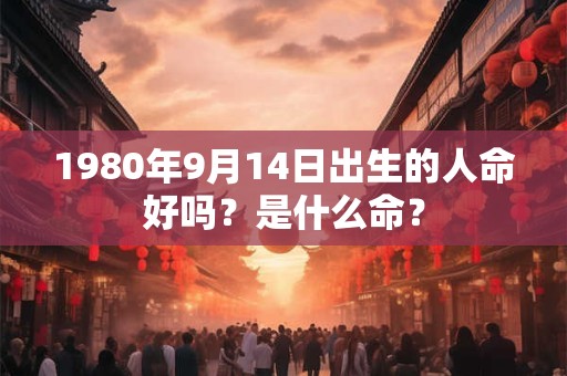 1980年9月14日出生的人命好吗？是什么命？