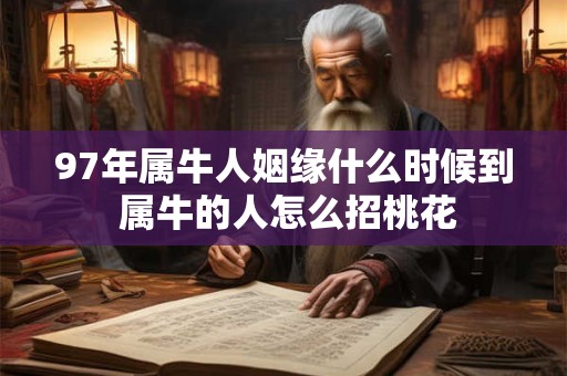 97年属牛人姻缘什么时候到 属牛的人怎么招桃花