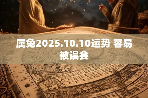 属兔2025.10.10运势 容易被误会