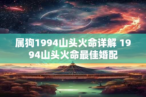属狗1994山头火命详解 1994山头火命最佳婚配