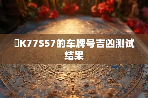 陜K77S57的车牌号吉凶测试结果