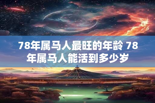 78年属马人最旺的年龄 78年属马人能活到多少岁