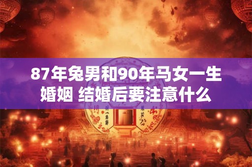87年兔男和90年马女一生婚姻 结婚后要注意什么