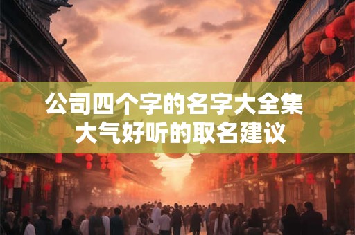 公司四个字的名字大全集  大气好听的取名建议