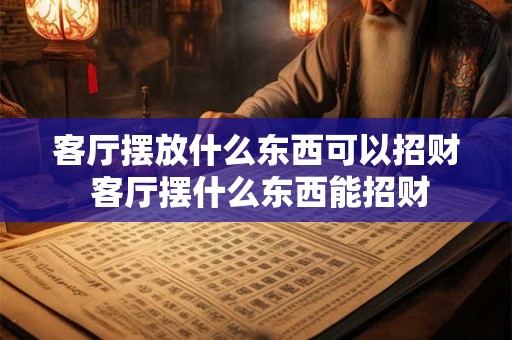 客厅摆放什么东西可以招财 客厅摆什么东西能招财
