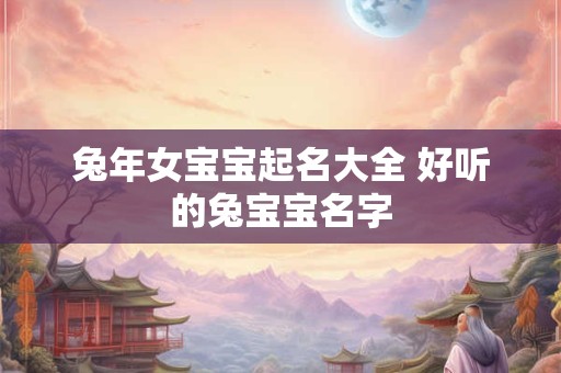 兔年女宝宝起名大全 好听的兔宝宝名字