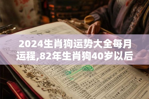 2024生肖狗运势大全每月运程,82年生肖狗40岁以后命运