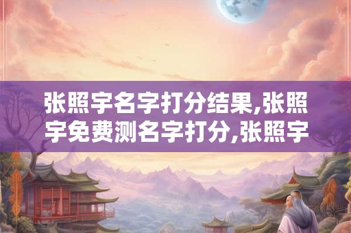 张照宇名字打分结果,张照宇免费测名字打分,张照宇周易免费测名字打分