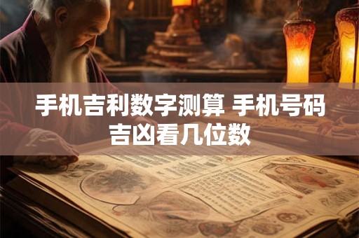 手机吉利数字测算 手机号码吉凶看几位数