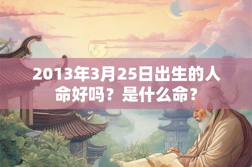 2013年3月25日出生的人命好吗？是什么命？