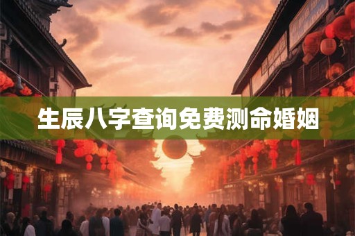 生辰八字查询免费测命婚姻