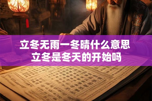 立冬无雨一冬晴什么意思 立冬是冬天的开始吗