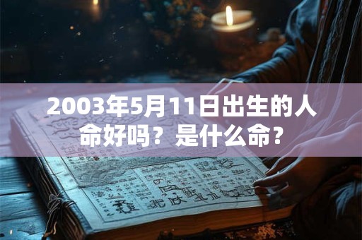 2003年5月11日出生的人命好吗？是什么命？
