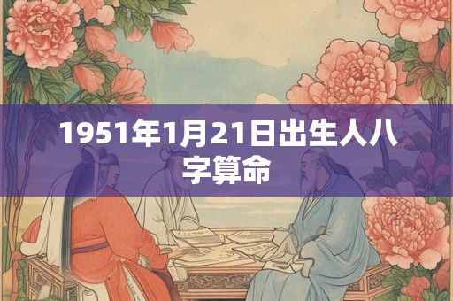 1951年1月21日出生人八字算命