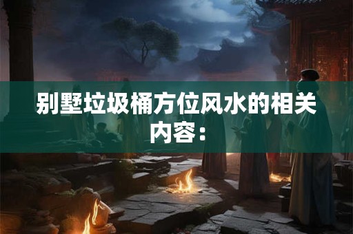 别墅垃圾桶方位风水的相关内容: 别墅垃圾桶方位风水的相关内容: