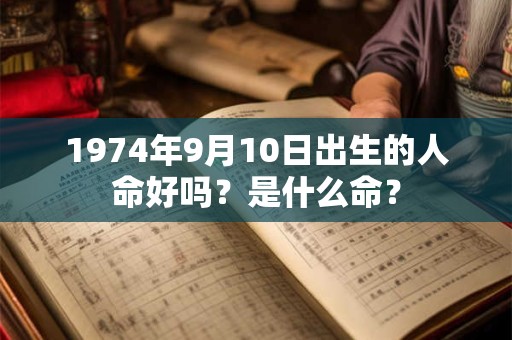 1974年9月10日出生的人命好吗？是什么命？