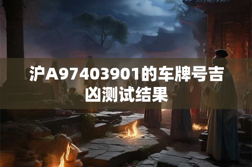 沪A97403901的车牌号吉凶测试结果