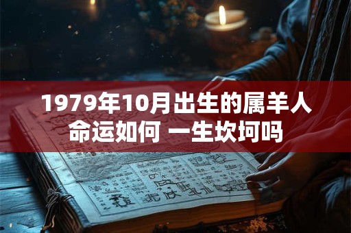 1979年10月出生的属羊人命运如何 一生坎坷吗