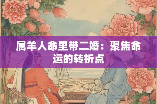 属羊人命里带二婚：聚焦命运的转折点