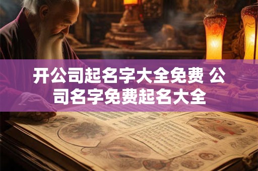 开公司起名字大全免费 公司名字免费起名大全