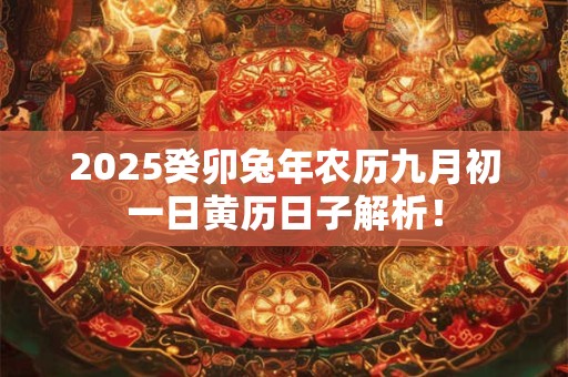 2025癸卯兔年农历九月初一日黄历日子解析！