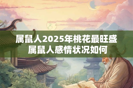 属鼠人2025年桃花最旺盛 属鼠人感情状况如何
