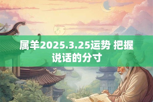 属羊2025.3.25运势 把握说话的分寸