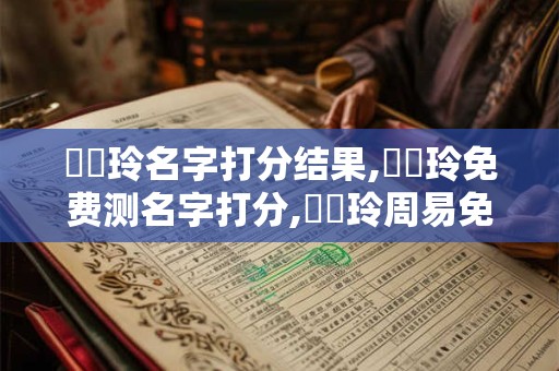 張悅玲名字打分结果,張悅玲免费测名字打分,張悅玲周易免费测名字打分
