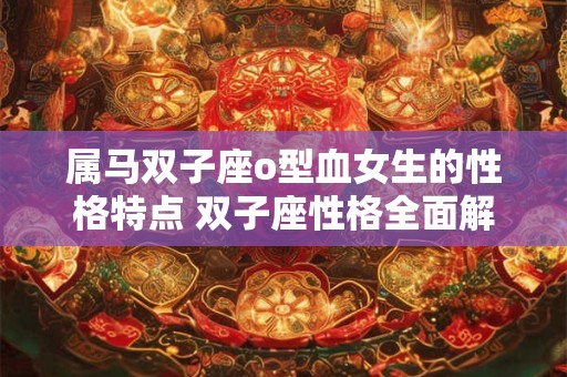 属马双子座o型血女生的性格特点 双子座性格全面解析