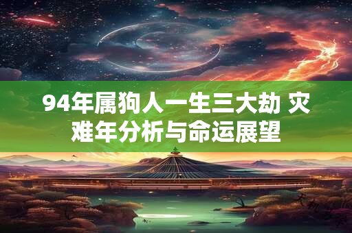 94年属狗人一生三大劫 灾难年分析与命运展望