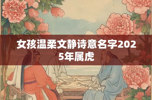 女孩温柔文静诗意名字2025年属虎