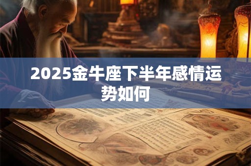 2025金牛座下半年感情运势如何