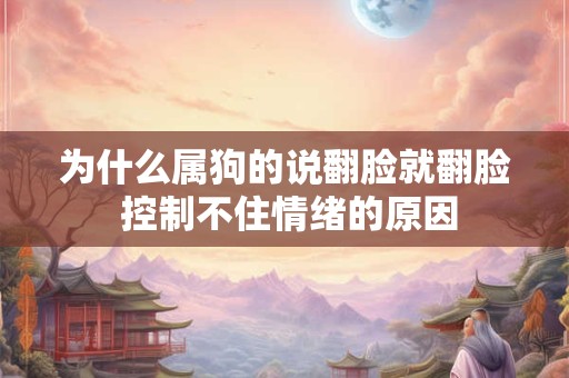 为什么属狗的说翻脸就翻脸 控制不住情绪的原因