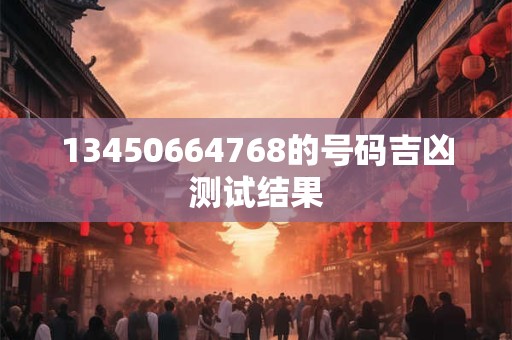 13450664768的号码吉凶测试结果