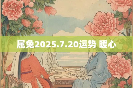 属兔2025.7.20运势 暖心