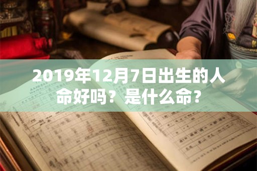 2019年12月7日出生的人命好吗？是什么命？