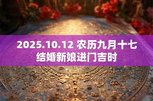 2025.10.12 农历九月十七结婚新娘进门吉时