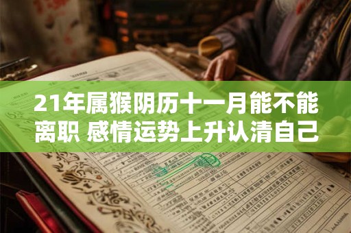 21年属猴阴历十一月能不能离职 感情运势上升认清自己