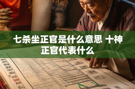 七杀坐正官是什么意思 十神正官代表什么
