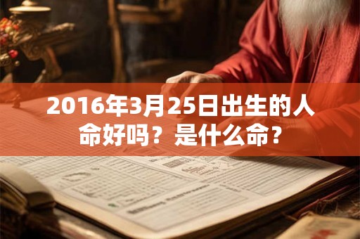 2016年3月25日出生的人命好吗？是什么命？